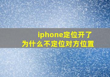 iphone定位开了为什么不定位对方位置