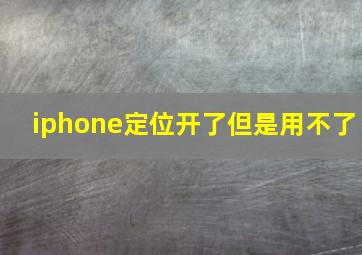 iphone定位开了但是用不了