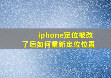 iphone定位被改了后如何重新定位位置