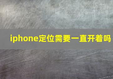 iphone定位需要一直开着吗