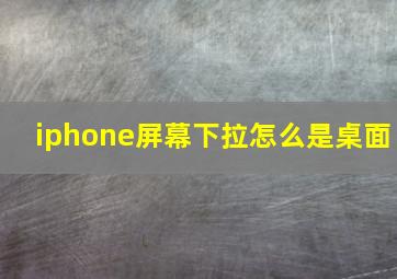 iphone屏幕下拉怎么是桌面