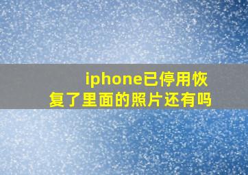 iphone已停用恢复了里面的照片还有吗