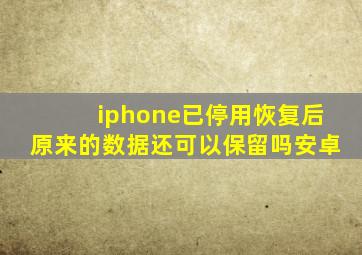 iphone已停用恢复后原来的数据还可以保留吗安卓