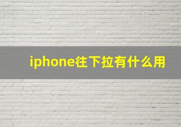 iphone往下拉有什么用