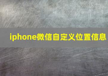 iphone微信自定义位置信息