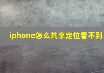 iphone怎么共享定位看不到