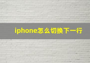 iphone怎么切换下一行