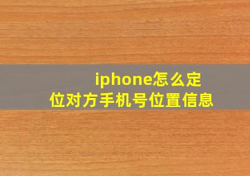 iphone怎么定位对方手机号位置信息