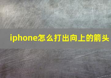 iphone怎么打出向上的箭头