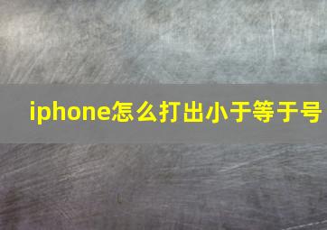 iphone怎么打出小于等于号