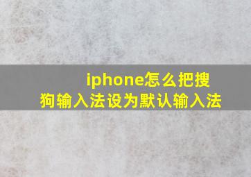 iphone怎么把搜狗输入法设为默认输入法