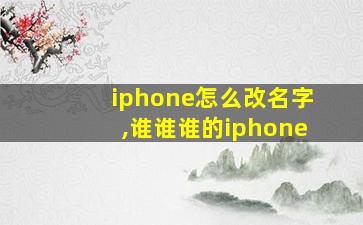 iphone怎么改名字,谁谁谁的iphone