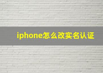 iphone怎么改实名认证