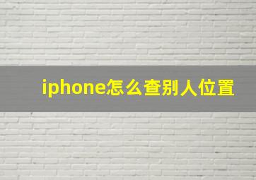 iphone怎么查别人位置