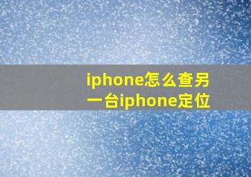 iphone怎么查另一台iphone定位