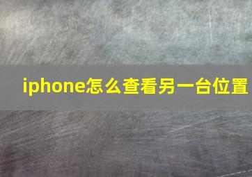 iphone怎么查看另一台位置