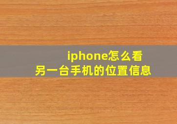 iphone怎么看另一台手机的位置信息