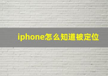 iphone怎么知道被定位