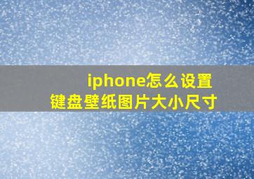 iphone怎么设置键盘壁纸图片大小尺寸