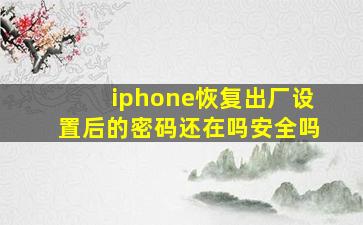 iphone恢复出厂设置后的密码还在吗安全吗