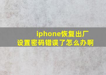 iphone恢复出厂设置密码错误了怎么办啊