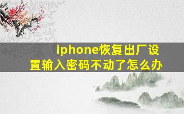 iphone恢复出厂设置输入密码不动了怎么办