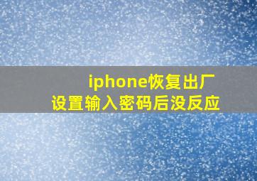 iphone恢复出厂设置输入密码后没反应