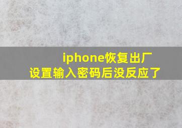 iphone恢复出厂设置输入密码后没反应了