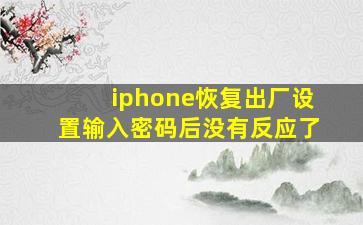 iphone恢复出厂设置输入密码后没有反应了