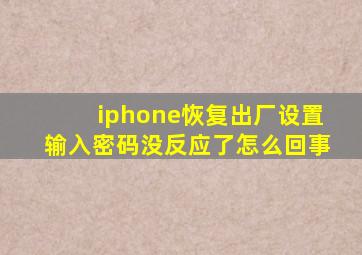 iphone恢复出厂设置输入密码没反应了怎么回事