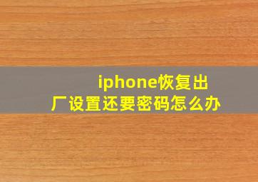 iphone恢复出厂设置还要密码怎么办