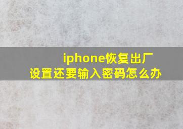 iphone恢复出厂设置还要输入密码怎么办