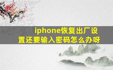 iphone恢复出厂设置还要输入密码怎么办呀