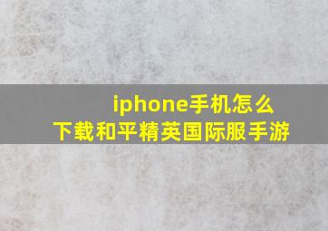 iphone手机怎么下载和平精英国际服手游