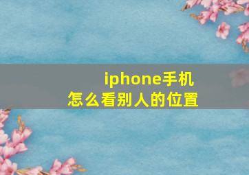 iphone手机怎么看别人的位置