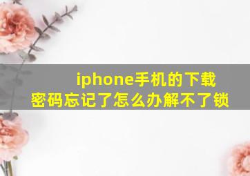 iphone手机的下载密码忘记了怎么办解不了锁