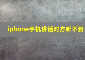 iphone手机讲话对方听不到