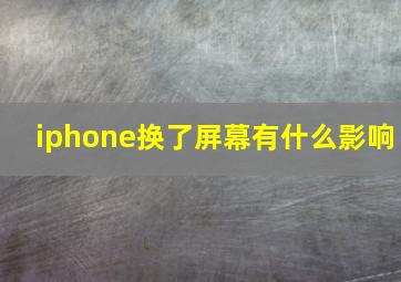 iphone换了屏幕有什么影响