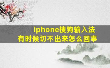 iphone搜狗输入法有时候切不出来怎么回事