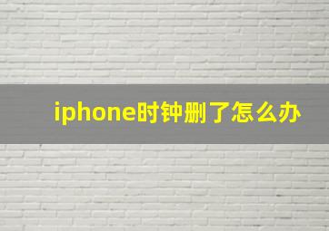 iphone时钟删了怎么办