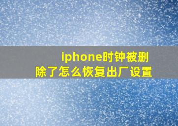 iphone时钟被删除了怎么恢复出厂设置