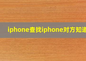 iphone查找iphone对方知道吗