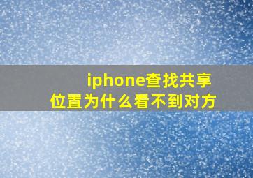 iphone查找共享位置为什么看不到对方