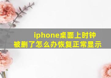 iphone桌面上时钟被删了怎么办恢复正常显示