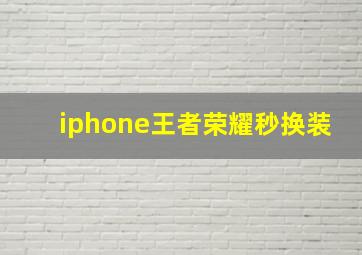 iphone王者荣耀秒换装