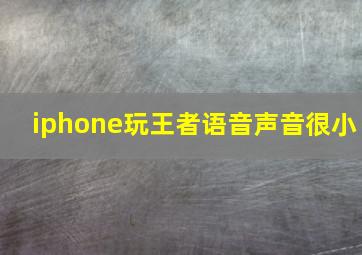 iphone玩王者语音声音很小