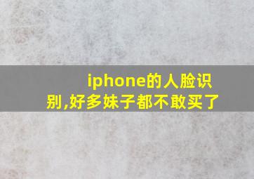 iphone的人脸识别,好多妹子都不敢买了