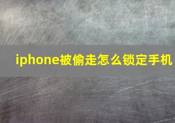 iphone被偷走怎么锁定手机