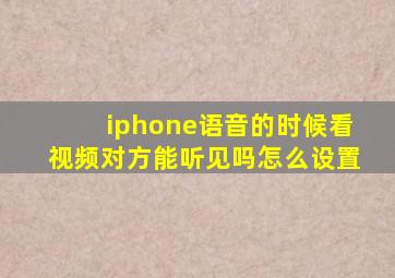 iphone语音的时候看视频对方能听见吗怎么设置