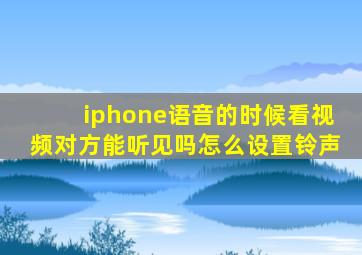 iphone语音的时候看视频对方能听见吗怎么设置铃声